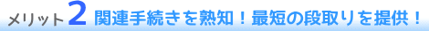 関連手続きを熟知!最短の段取りを提供!