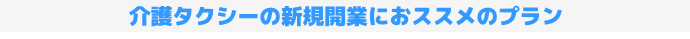 介護タクシーの新規開業におススメのプラン